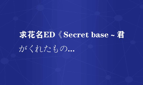 求花名ED《Secret base～君がくれたもの～》中文谐音！！！