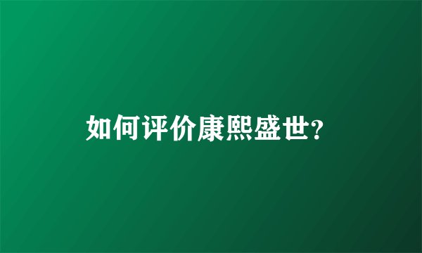 如何评价康熙盛世？