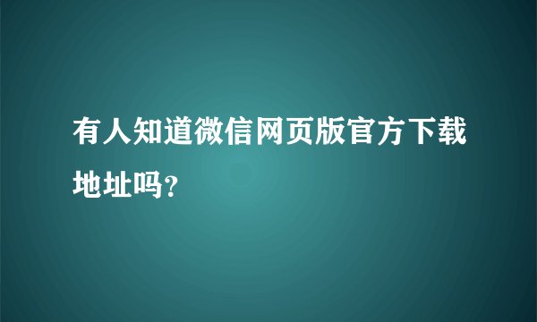 有人知道微信网页版官方下载地址吗？