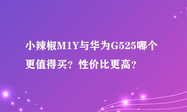 小辣椒M1Y与华为G525哪个更值得买？性价比更高？