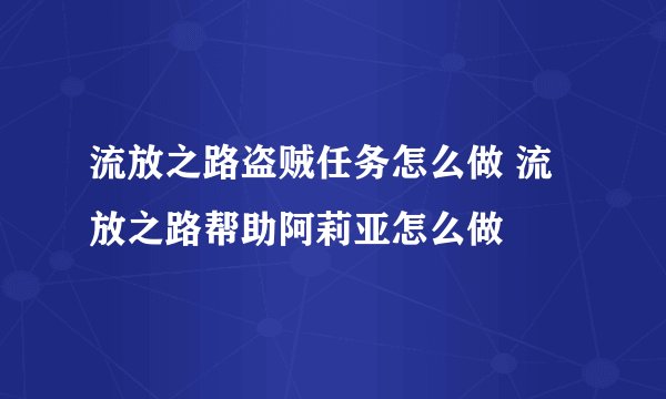 流放之路盗贼任务怎么做 流放之路帮助阿莉亚怎么做