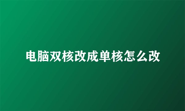 电脑双核改成单核怎么改