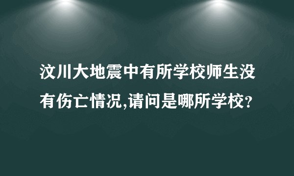 汶川大地震中有所学校师生没有伤亡情况,请问是哪所学校？