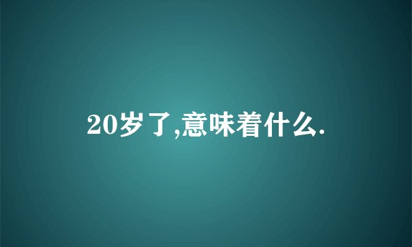 20岁了,意味着什么.