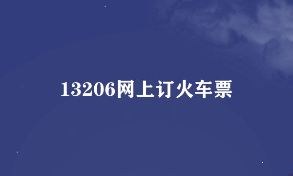 13206网上订火车票