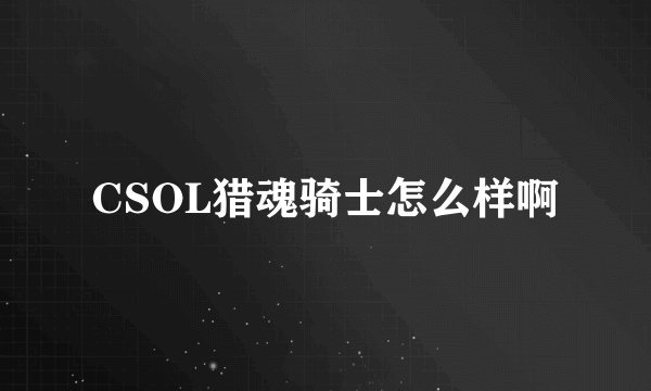 CSOL猎魂骑士怎么样啊