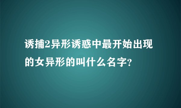 诱捕2异形诱惑中最开始出现的女异形的叫什么名字？