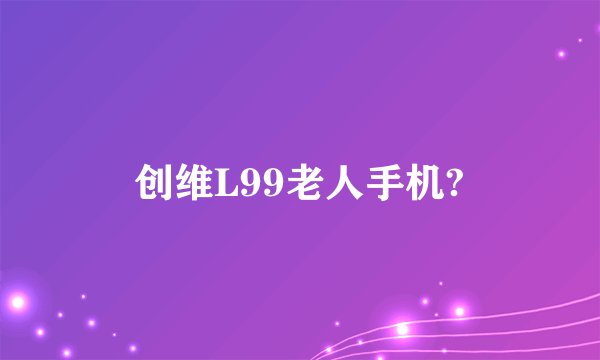 创维L99老人手机?