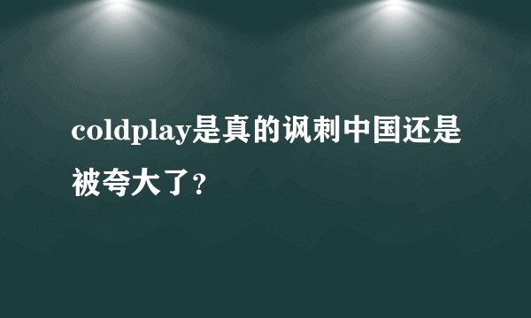 coldplay是真的讽刺中国还是被夸大了？