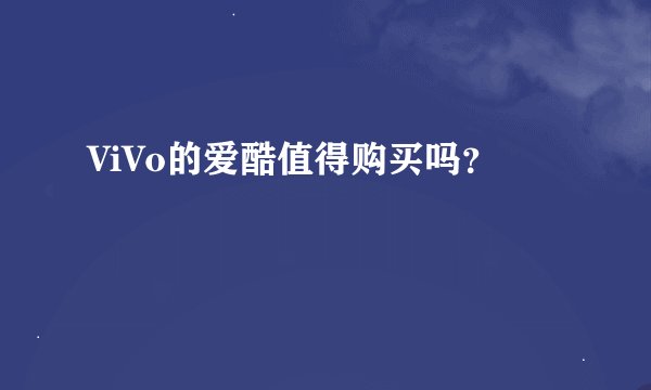 ViVo的爱酷值得购买吗？