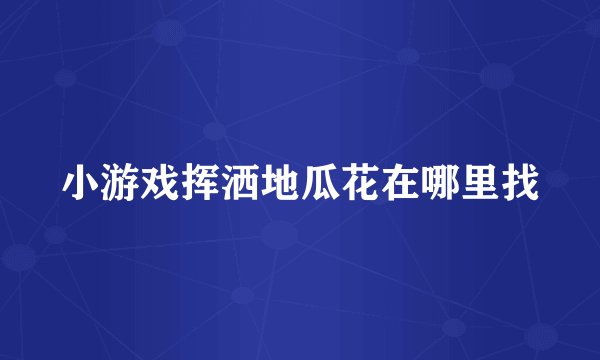 小游戏挥洒地瓜花在哪里找