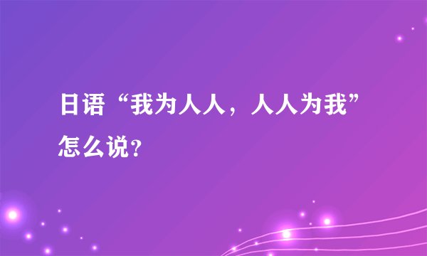 日语“我为人人，人人为我”怎么说？
