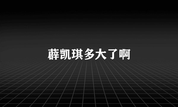 薜凯琪多大了啊