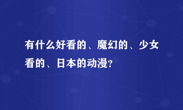 有什么好看的、魔幻的、少女看的、日本的动漫？