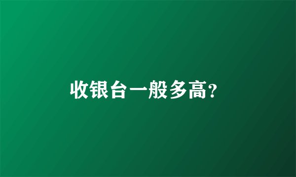 收银台一般多高？