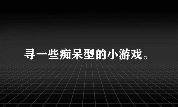 寻一些痴呆型的小游戏。