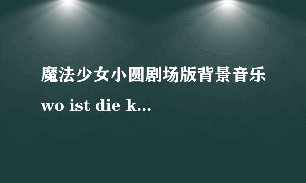 魔法少女小圆剧场版背景音乐wo ist die kase歌词