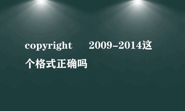 copyright © 2009-2014这个格式正确吗