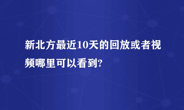 新北方最近10天的回放或者视频哪里可以看到?