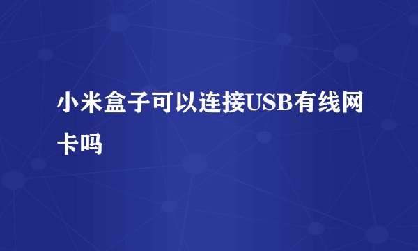 小米盒子可以连接USB有线网卡吗