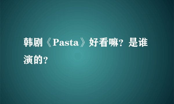 韩剧《Pasta》好看嘛？是谁演的？
