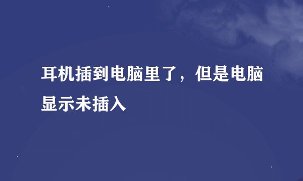 耳机插到电脑里了，但是电脑显示未插入
