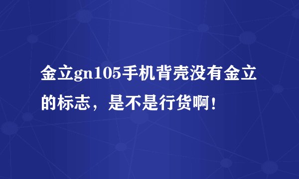 金立gn105手机背壳没有金立的标志，是不是行货啊！