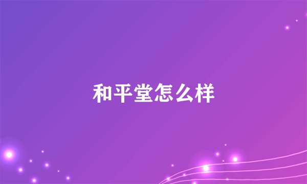 和平堂怎么样