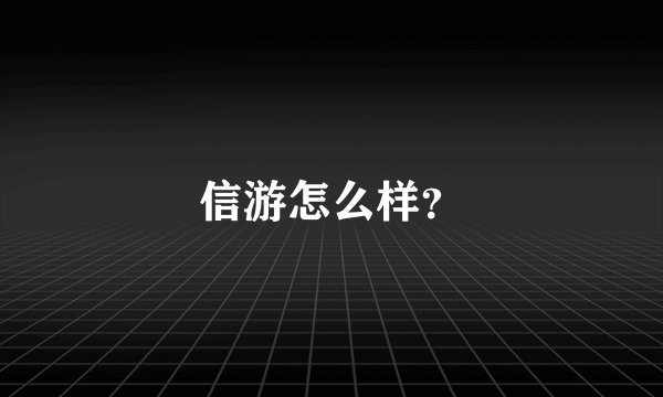 信游怎么样？