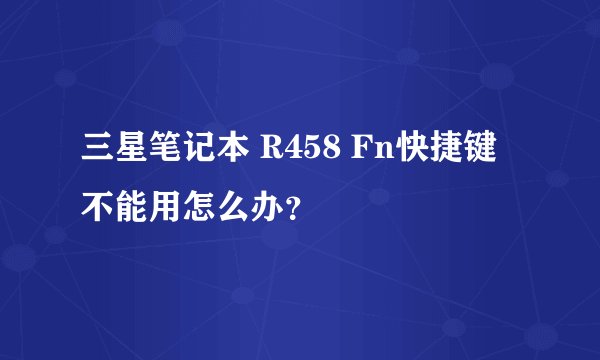 三星笔记本 R458 Fn快捷键不能用怎么办?