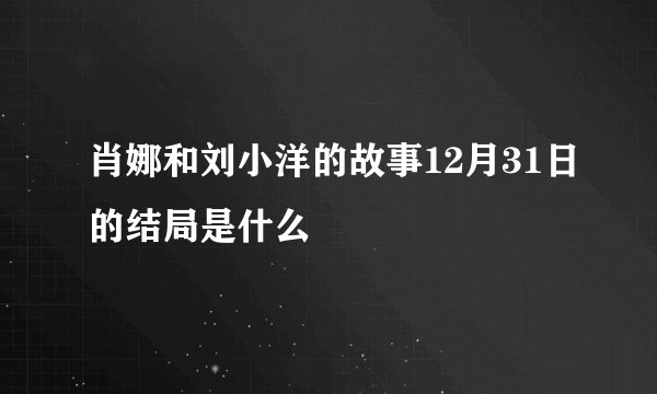 肖娜和刘小洋的故事12月31日的结局是什么