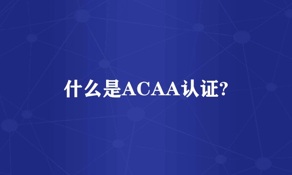 什么是ACAA认证?