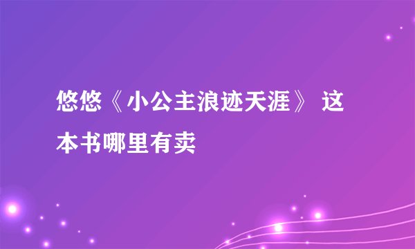 悠悠《小公主浪迹天涯》 这本书哪里有卖