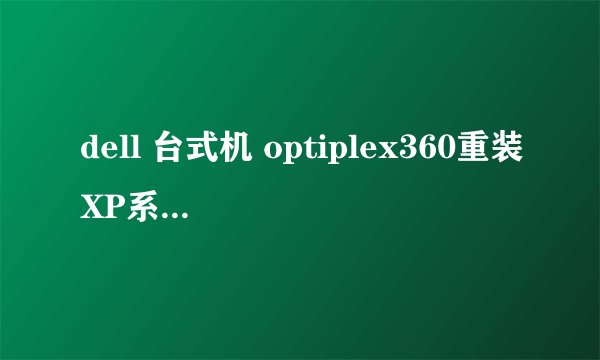 dell 台式机 optiplex360重装XP系统蓝屏问题