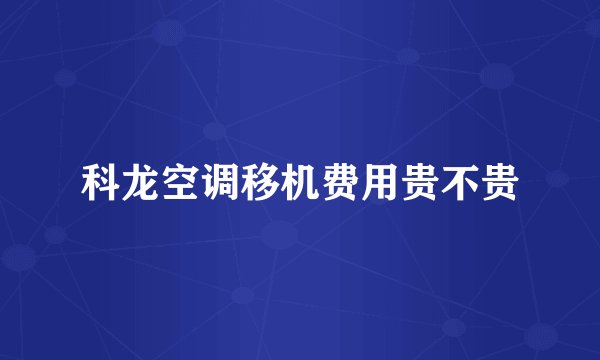 科龙空调移机费用贵不贵