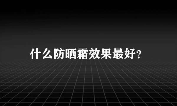 什么防晒霜效果最好？