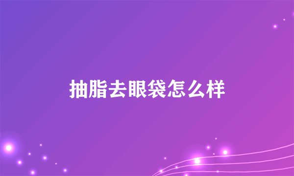 抽脂去眼袋怎么样