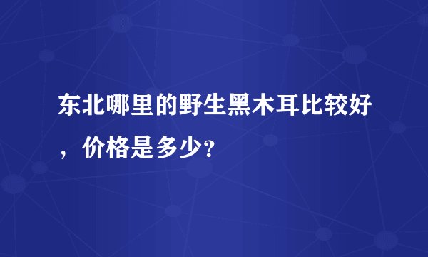 东北哪里的野生黑木耳比较好，价格是多少？