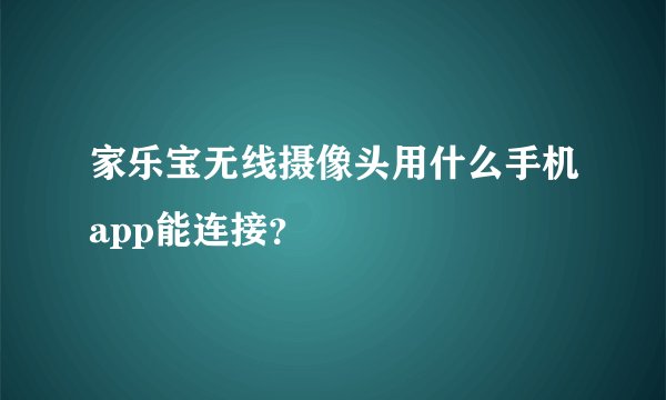 家乐宝无线摄像头用什么手机app能连接？
