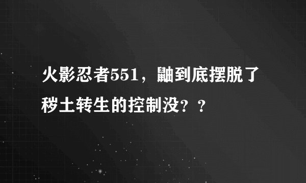火影忍者551，鼬到底摆脱了秽土转生的控制没？？