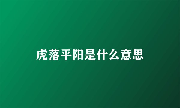 虎落平阳是什么意思