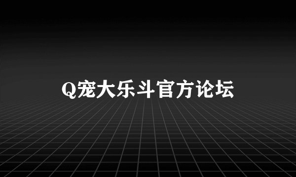 Q宠大乐斗官方论坛