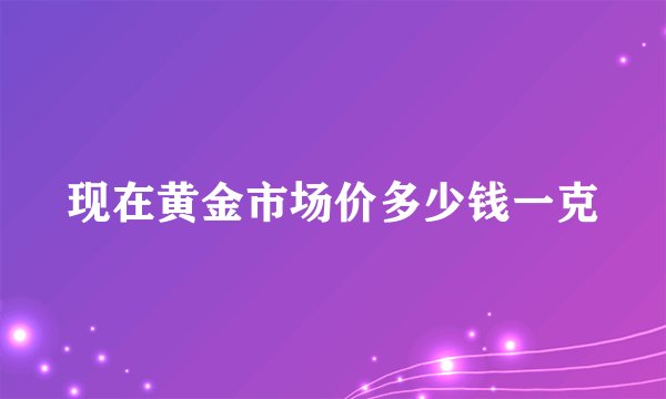 现在黄金市场价多少钱一克