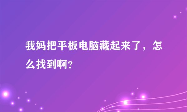 我妈把平板电脑藏起来了，怎么找到啊？