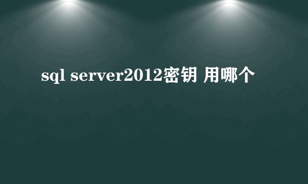 sql server2012密钥 用哪个