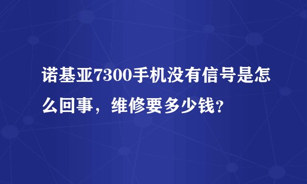 诺基亚7300手机没有信号是怎么回事，维修要多少钱？