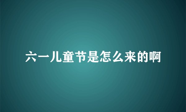 六一儿童节是怎么来的啊