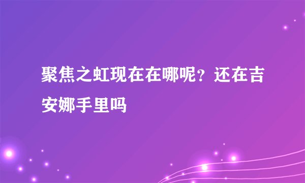 聚焦之虹现在在哪呢？还在吉安娜手里吗