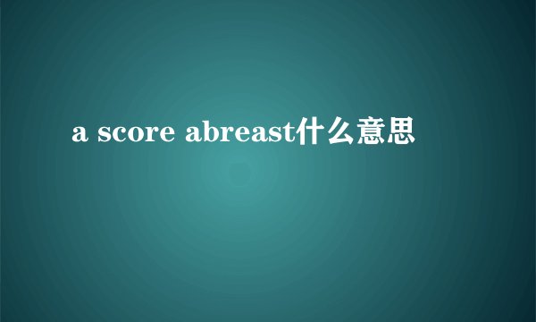 a score abreast什么意思