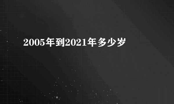 2005年到2021年多少岁